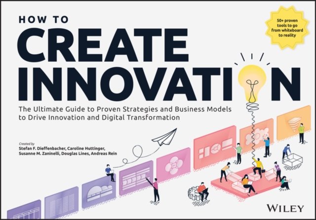 How to Create Innovation – The Ultimate Guide to Proven Strategies and Business Models to Drive Innovation and Digital Transformation
