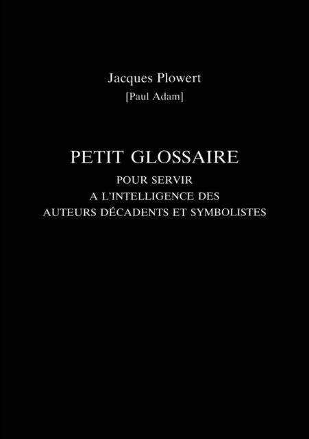 Petit Glossaire Pour Servir A L''Intelligence Des Auteurs Decadents Et Symbolistes
