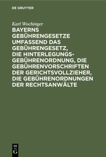 Bayerns Gebuhrengesetze Umfassend Das Gebuhrengesetz, Die Hinterlegungs-Gebuhrenordnung, Die Gebuhrenvorschriften Der Gerichtsvollzieher, Die Gebuhrenordnungen Der Rechtsanwalte