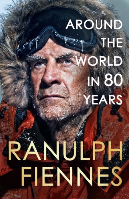 Around the World in 80 Years: Celebrating 80 years of national treasure and legendary explorer Sir Ranulph Fiennes - the perfect gift for Father''s Day