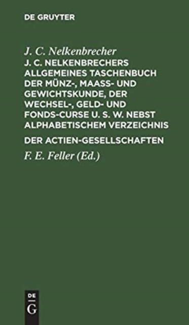 J. C. Nelkenbrechers Allgemeines Taschenbuch Der Munz-, Maaß- Und Gewichtskunde, Der Wechsel-, Geld- Und Fonds-Curse U. S. W. Nebst Alphabetischem Verzeichnis Der Actien-Gesellschaften