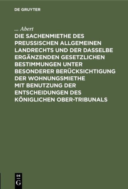 Die Sachenmiethe Des Preußischen Allgemeinen Landrechts Und Der Dasselbe Erganzenden Gesetzlichen Bestimmungen Unter Besonderer Berucksichtigung Der Wohnungsmiethe Mit Benutzung Der Entscheidungen Des Koniglichen Ober-Tribunals