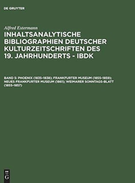 Inhaltsanalytische Bibliographien deutscher Kulturzeitschriften des 19. Jahrhunderts - IBDK, Band 5, Phoenix (1835-1838); Frankfurter Museum (1855-1859); Neues Frankfurter Museum (1861); Weimarer Sonntags-Blatt (1855-1857)