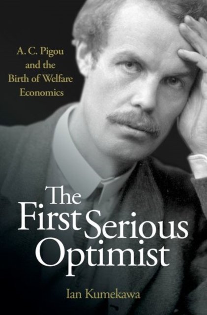 The First Serious Optimist – A. C. Pigou and the Birth of Welfare Economics