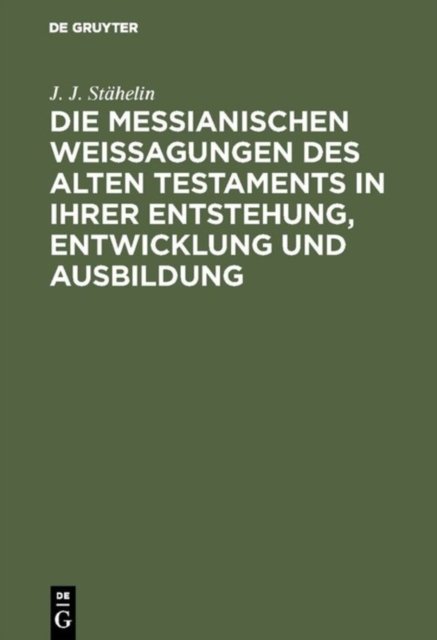 Die Messianischen Weissagungen Des Alten Testaments in Ihrer Entstehung, Entwicklung Und Ausbildung