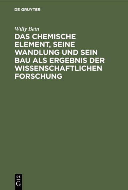 chemische Element, seine Wandlung und sein Bau als Ergebnis der wissenschaftlichen Forschung