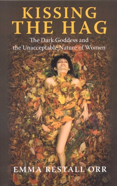 Kissing the Hag – The Dark Goddess and the Unacceptable Nature of Women