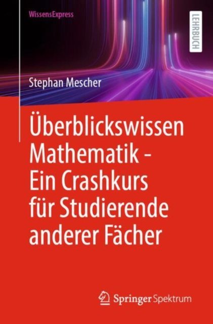 Überblickswissen Mathematik - Ein Crashkurs Für Studierende Anderer Fächer
