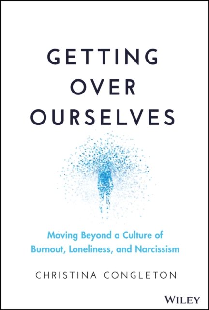 Getting Over Ourselves – Moving Beyond a Culture of Burnout, Loneliness, and Narcissism