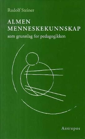 Almen menneskekunnskap som grunnlag for pedagogikken - fjorten foredrag i Stuttgart fra 21. august til 5. september 1909 og en tale 20. august 1919 : kurs for lærere ved grunnleggelsen av Freie Waldorfschule i Stuttgart