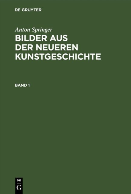 Anton Springer: Bilder Aus Der Neueren Kunstgeschichte. Band 1