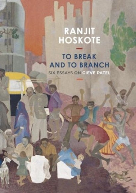 To Break and to Branch – Six Essays on Gieve Patel