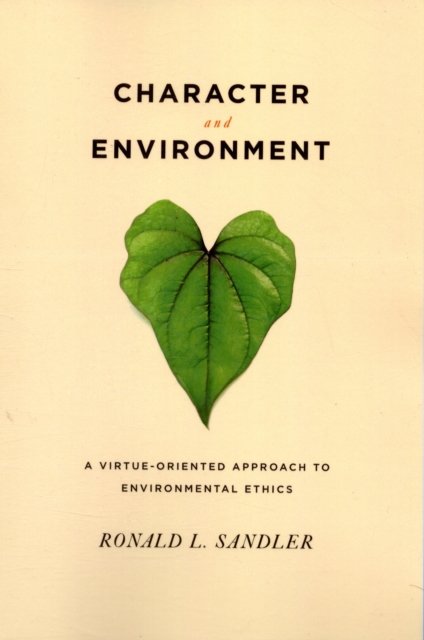 Character and Environment – A Virtue–Oriented Approach to Environmental Ethics