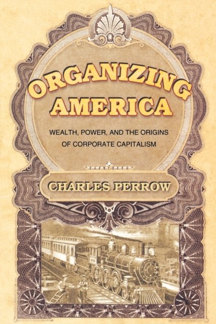 Organizing America – Wealth, Power, and the Origins of Corporate Capitalism