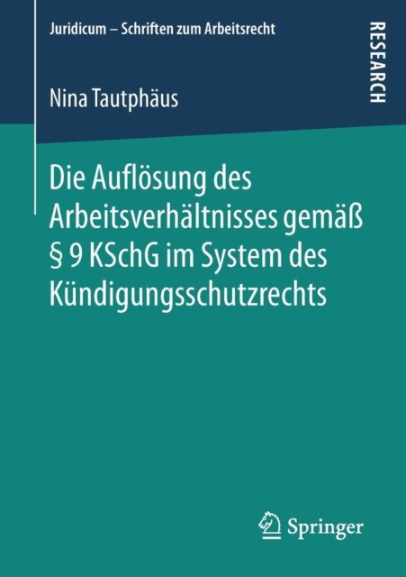 Die Auflosung des Arbeitsverhaltnisses gemaß § 9 KSchG im System des Kundigungsschutzrechts