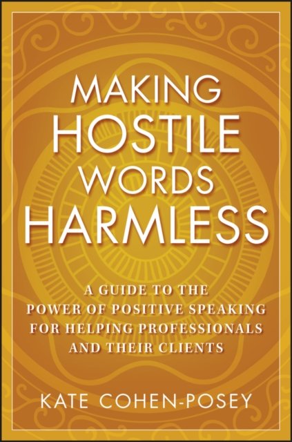 Making Hostile Words Harmless – A Guide to the Power of Positive Speaking for Helping Professionals and Their Clients
