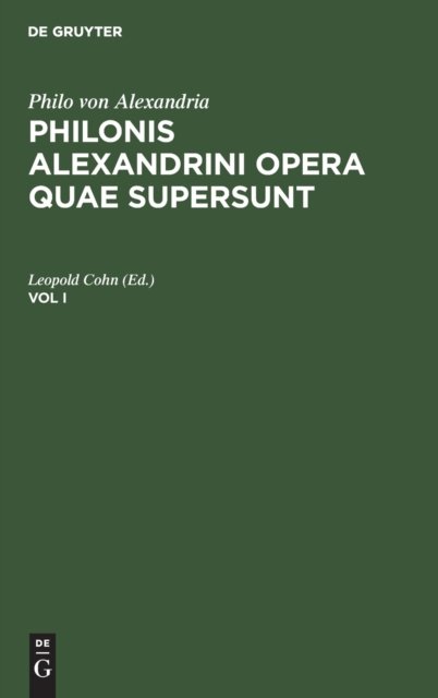 Philo Von Alexandria: Philonis Alexandrini Opera Quae Supersunt. Vol I