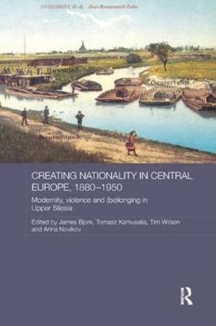 Creating Nationality in Central Europe 1880-1950
