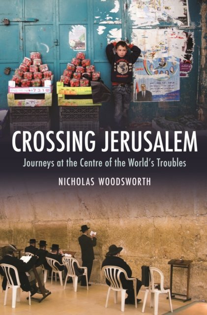 Crossing Jerusalem - Journeys at the Centre of the  World's Trouble