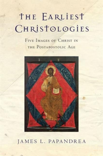 The Earliest Christologies – Five Images of Christ in the Postapostolic Age