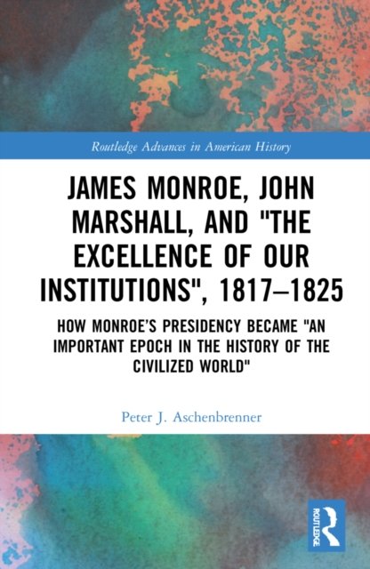 James Monroe, John Marshall and ''The Excellence of Our Institutions'', 1817-1825