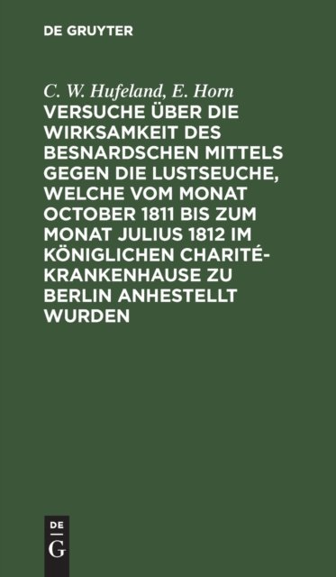 Versuche Uber Die Wirksamkeit Des Besnardschen Mittels Gegen Die Lustseuche, Welche Vom Monat October 1811 Bis Zum Monat Julius 1812 Im Koniglichen Charite-Krankenhause Zu Berlin Anhestellt Wurden