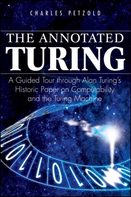 The Annotated Turing – A Guided Tour Through Alan Turing's Historic Paper on Computability and the Turing Machine