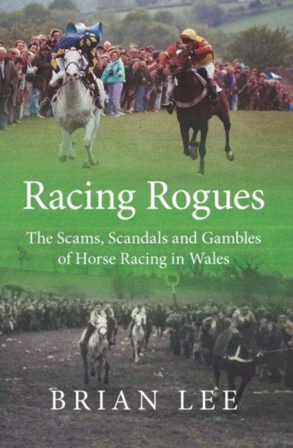 Racing Rogues - Scams, Scandals and Gambles of Horse Racing in Wales, The