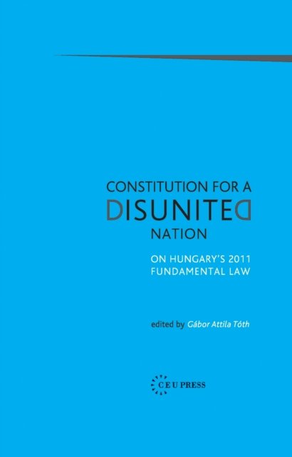 Constitution for a Disunited Nation – On Hungary`s 2011 Fundamental Law