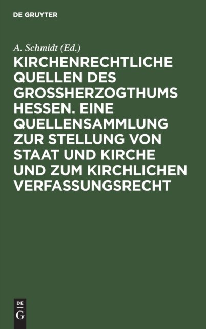 Kirchenrechtliche Quellen Des Großherzogthums Hessen. Eine Quellensammlung Zur Stellung Von Staat Und Kirche Und Zum Kirchlichen Verfassungsrecht