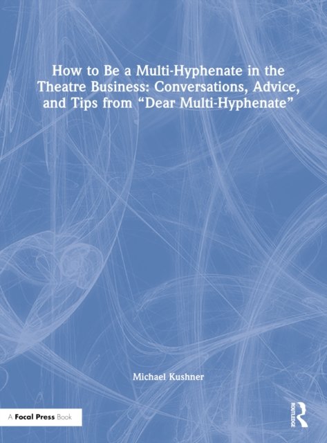 How to Be a Multi-Hyphenate in the Theatre Business: Conversations, Advice, and Tips from “Dear Multi-Hyphenate”