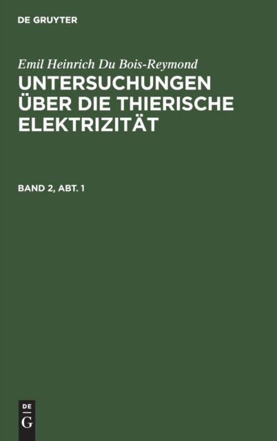 Emil Heinrich Du Bois-Reymond: Untersuchungen Uber Die Thierische Elektrizitat. Band 2, Abt. 1