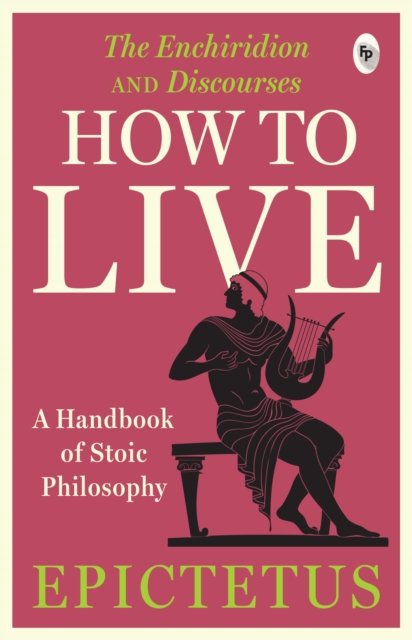 How to Live - A Handbook of Stoic Philosophy: Discourses and The Enchiridion by Epictetus (UV)