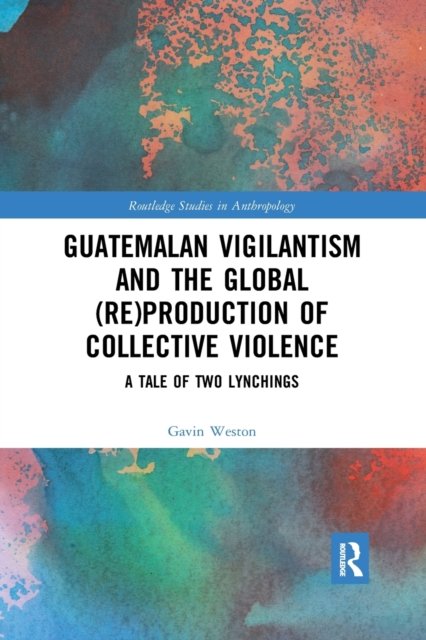 Guatemalan Vigilantism and the Global Re Production of Collective Violence