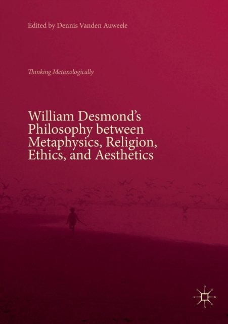 William Desmond’s Philosophy between Metaphysics, Religion, Ethics, and Aesthetics