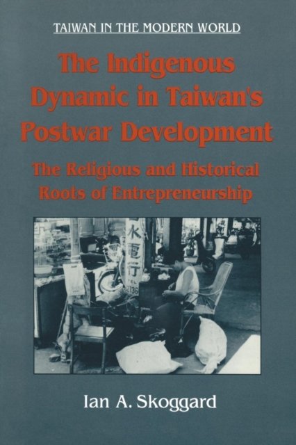 The Indigenous Dynamic in Taiwan''s Postwar Development: Religious and Historical Roots of Entrepreneurship