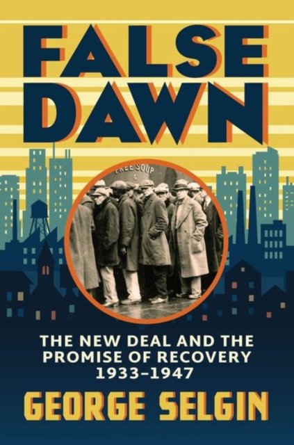 False Dawn – The New Deal and the Promise of Recovery, 1933–1947