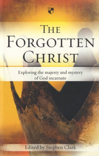 The Forgotten Christ – Exploring The Majesty And Mystery Of God Incarnate