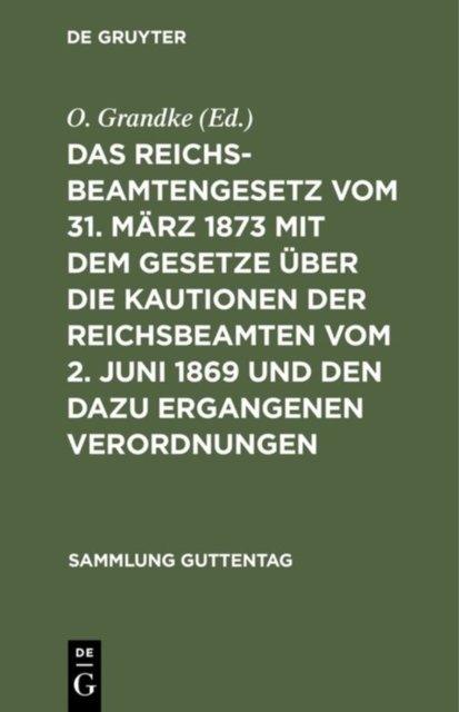 Das Reichsbeamtengesetz Vom 31. Marz 1873 Mit Dem Gesetze Uber Die Kautionen Der Reichsbeamten Vom 2. Juni 1869 Und Den Dazu Ergangenen Verordnungen
