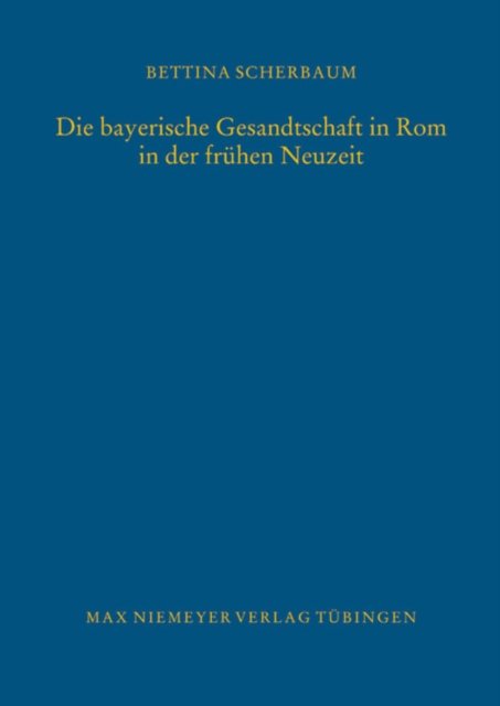 Die bayerische Gesandtschaft in Rom in der fruhen Neuzeit