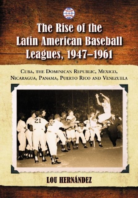The Rise of the Latin American Baseball Leagues, 1947-1961
