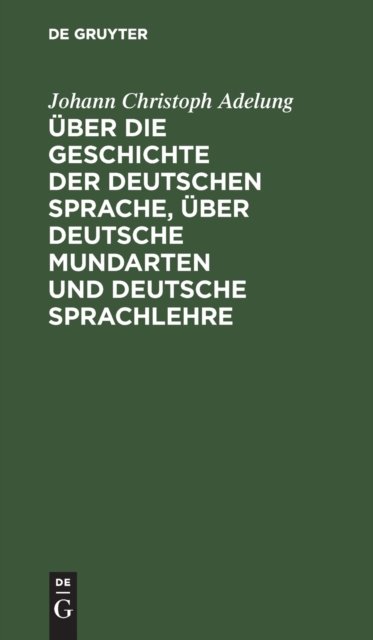 Uber Die Geschichte Der Deutschen Sprache, Uber Deutsche Mundarten Und Deutsche Sprachlehre