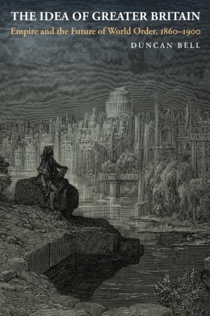The Idea of Greater Britain – Empire and the Future of World Order, 1860–1900