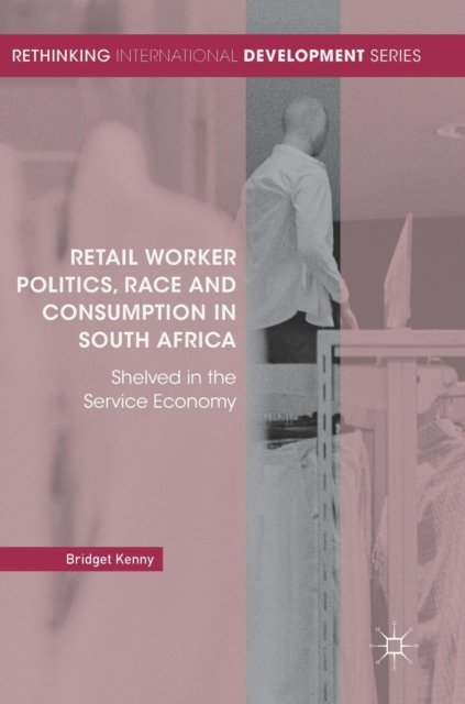 Retail Worker Politics, Race and Consumption in South Africa