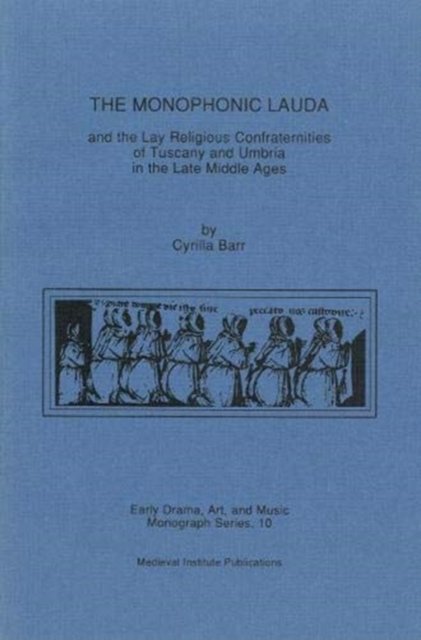 Monophonic Lauda and the Lay Religious Confraternities of Tuscany and Umbria in the Late Middle Ages
