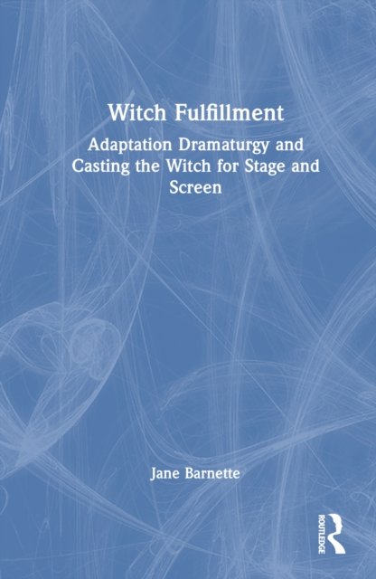 Witch Fulfillment: Adaptation Dramaturgy and Casting the Witch for Stage and Screen