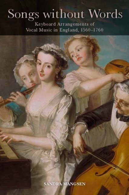 Songs without Words – Keyboard Arrangements of Vocal Music in England, 1560–1760