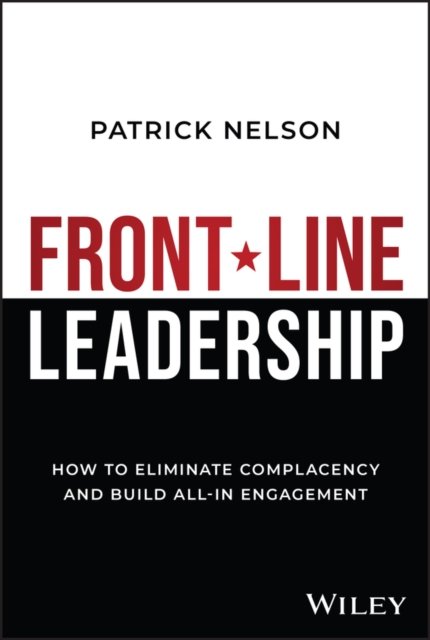 Front–Line Leadership – How to Eliminate Complacency and Build All–In Engagement