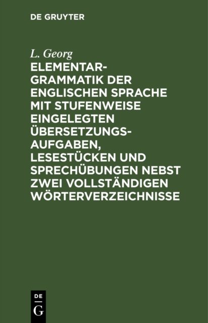 Elementargrammatik Der Englischen Sprache Mit Stufenweise Eingelegten Ubersetzungsaufgaben, Lesestucken Und Sprechubungen Nebst Zwei Vollstandigen Worterverzeichnisse