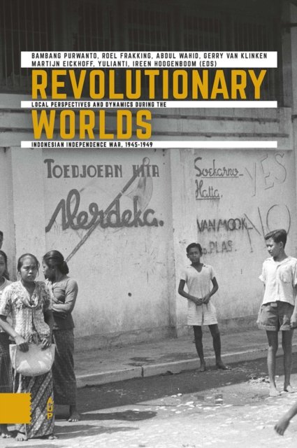 Revolutionary Worlds – Local Perspectives and Dynamics during the Indonesian Independence War, 1945–1949